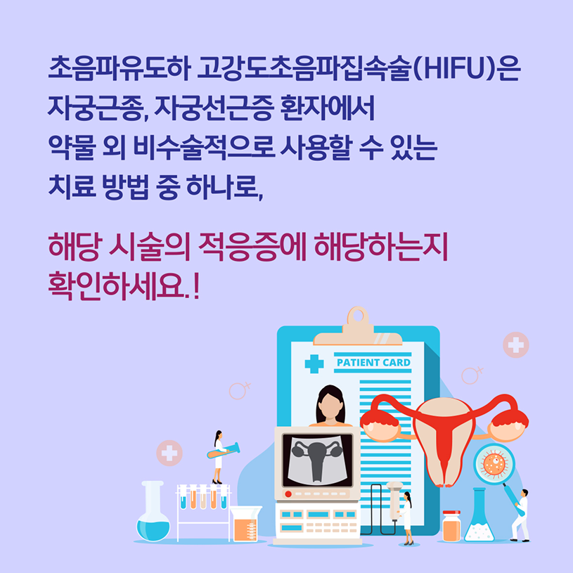 초음파유도하 고강도초음파집속술(HIFU)은 자궁근종, 자궁선근증 환자에서 약물 외 비수술적으로 사용할 수 있는 치료 방법 중 하나로, 해당 시술의 적응증에 해당하는지 확인하세요!