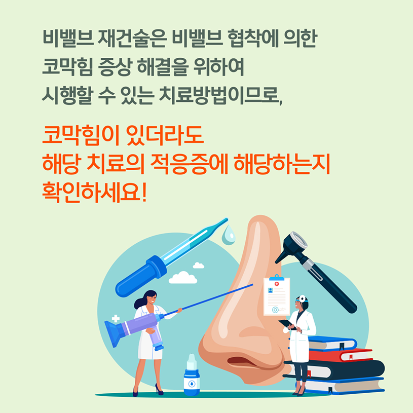 비밸브 재건술은 비밸브 협착에 의한 코막힘 증상 해결을 위하여 시행할 수 있는 치료방법이므로, 코막힘이 있더라도 해당 치료의 적응증에 해당하는지 확인하세요!